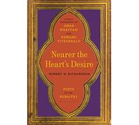 Nearer the Heart's Desire: Poets of the Rubaiyat: A Dual Biography of Omar Khayyam and Edward FitzGerald