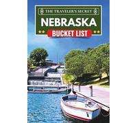Nebraska Bucket List: From Omaha to Scotts Bluff: A Complete Nebraska Travel Guide to 110 Essential Stops, Museums, Parks, Historic Landmarks, Road Trips and Maps