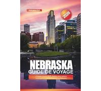 NEBRASKA Guide de voyage 2026: D'Omaha à Scotts Bluff : musées, zoos, sentiers historiques et activités familiales au Nebraska