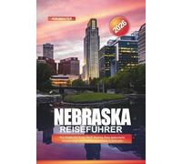 NEBRASKA Reiseführer 2026: Von Omaha bis Scotts Bluff: Museen, Zoos, historische Wanderwege und Familienaktivitäten in Nebraska