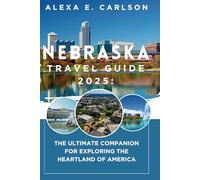 Nebraska Travel Guide 2025:: The Ultimate Companion for Exploring the Heartland of America