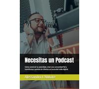 Necesitas un Podcast: Cómo construir tu autoridad, crear una comunidad fiel y transformar oyentes en clientes en la era del ruido digital.