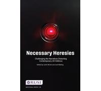Necessary Heresies : Challenging the Narratives Distorting Contemporary UK Defence