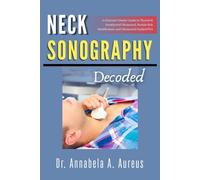 Neck Sonography Decoded: A Clinician's Master Guide to Thyroid & Parathyroid Ultrasound, Nodule Risk Stratification, and Ultrasound-Guided FNA (The Ultrasound Mastery Series)
