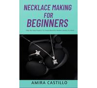 NECKLACE MAKING FOR BEGINNERS: Step-By-Step Projects To Create Beautiful Beaded Jewelry At Home