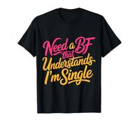 Need A BF That Understands I'm Single Relationship - T-Shirt
