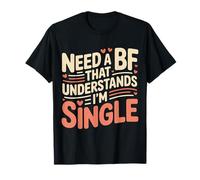 Need A BF That Understands I'm Single Relationship - T-Shirt