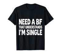 Need A BF That Understands I'm Single Relationship - T-Shirt