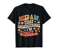 Need A BF That Understands I'm Single Relationship - T-Shirt