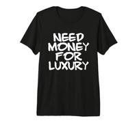 Need Money for Luxury Funny Rich Statement Premium T-Shirt