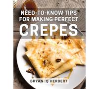 Need-To-Know Tips For Making Perfect Crepes: Master the Art of Crepe Making with These Essential Tips. Perfect for Home Cooks and Culinary Enthusiasts.