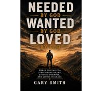 NEEDED BY GOD, WANTED BY GOD, LOVED BY GOD: Three Truths for Overcoming Shame, Finding Purpose, and Living in Grace