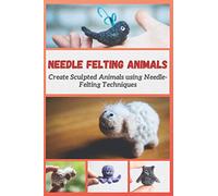 NEEDLE FELTING ANIMALS: Create Sculpted Animals using Needle-Felting Techniques