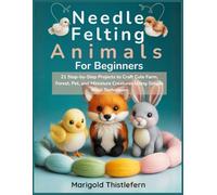 Needle Felting Animals for Beginners: 21 Step by Step Projects to Craft Cute Farm, Forest, Pet, and Miniature Creatures Using Simple Wool Techniques