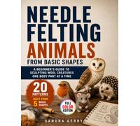 Needle Felting Animals from Basic Shapes: A Beginner's Guide to Sculpting Wool Creatures One Body Part at a Time