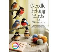 NEEDLE FELTING BIRDS FOR BEGINNERS: Step-by-Step Wool Sculpting Projects for Backyard Songbirds, Owls, and Charming Handmade Gifts