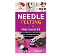 Needle Felting Guide for Novices: Detailed Guide on How to Effectively Needle Felt; Includes Its Step by Step Instructions; Its Types & Tools; Gauges and Pens & So On
