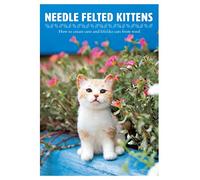 Needle Felting Kittens: How to Create Cats Out of Felt That Look as Real as Can Be: How to Create Cute and Lifelike Cats from Wool