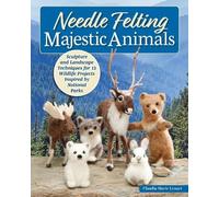 Needle Felting Majestic Animals: Sculpture and Landscape Techniques for 12 Wildlife Projects Inspired by the National Parks