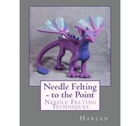 Needle Felting - to the Point: Needle Felting Techniques: 1