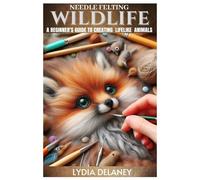 NEEDLE FELTING WILDLIFE: A Beginner's Guide to Creating Lifelike Animals