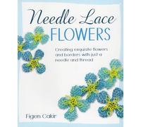 Needle Lace Flowers: Creating Exquisite Flowers and Borders with Just a Needle and Thread