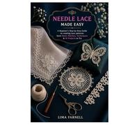 Needle Lace Made Easy: A Beginner’s Step-by-Step Guide to creating Lace patterns: learn Basic Stitches, Techniques & 10 Projects to Try