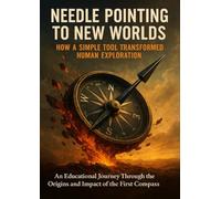 Needle Pointing to New Worlds: How a Simple Tool Transformed Human Exploration: An Educational Journey Through the Origins and Impact of the First Compass