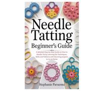 Needle Tatting Beginner’s Guide: A detailed Step by Step Guide on How to Needle Tat by Learning the Techniques, Skills and Patterns with Stunning projects to try at Home