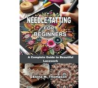 NEEDLE TATTING FOR BEGINNERS: A Complete Guide to Beautiful Lacework