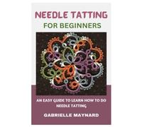NEEDLE TATTING FOR BEGINNERS: AN EASY GUIDE TO LEARN HOW TO DO NEEDLE TATTING