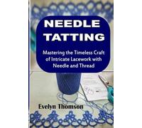 Needle Tatting: Mastering the Timeless Craft of Intricate Lacework with Needle and Thread