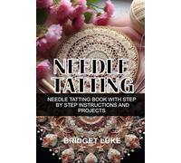 NEEDLE TATTING: NEEDLE TATTING BOOK WITH STEP BY STEP INSTRUCTIONS AND PROJECTS