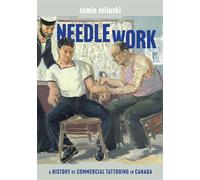 Needle Work: A History of Commercial Tattooing in Canada (McGill-Queen's/Beaverbrook Canadian Foundation Studies in Art History, 44)
