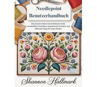Needlepoint Benutzerhandbuch: Eine kreative Reise durch Stickerei: leicht verständliche Techniken, inspirierende Projekte und hilfreiche Tipps für jeden Sticker
