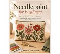 Needlepoint for Beginners: A Step-by-Step Guide to Counted Stitching, Blocking, and Hand-Finishing a Modern Botanical Zipper Pouch