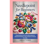 Needlepoint for Beginners: A Step-by-Step Journey from Basic Stitches to Advanced Techniques, with 14 Projects to Enhance Your Skills