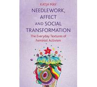Needlework, Affect and Social Transformation : The Everyday Textures of Feminist Activism
