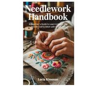 NEEDLEWORK HANDBOOK: A Beginners Guide to Learn & Master the Needle Craft & Stitch with Creativity