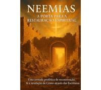 Neemias: A Porta para a Restauração Espiritual: Uma jornada profética de reconstrução, fé e revelação de Cristo através das Escrituras (Profetas e revelações)