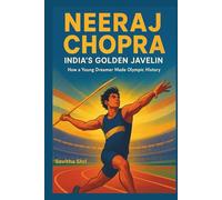 NEERAJ CHOPRA: India’s Golden Javelin: How a Young Dreamer Made Olympic History.