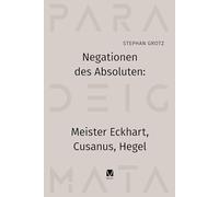 Negationen des Absoluten: Meister Eckhart, Cusanus, Hegel