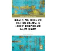 Negative Aesthetics and Political Collapse in Eastern European and Balkan Cinema (Routledge Advances in Film Studies)