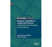 Negative Capability in Leadership Practice: Implications for Working in Uncertainty