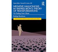 Negative Hallucinosis in Wilfred Bion’s Theory of Transformations: On Finding One’s Ghost (The Routledge Wilfred R. Bion Studies Book Series)