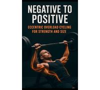 Negative to Positive: Eccentric Overload Cycling for Strength and Size: Advanced Eccentric Training for Muscle Growth, Strength Gains, Injury ... Performance: 104 (The Bodybuilding Library)