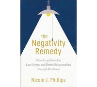 Negativity Remedy: Unlocking More Joy, Less Stress, and Better Relationships through Kindness