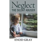 Neglect-The Silent Abuser: How to Recognize and Heal from Childhood Neglect