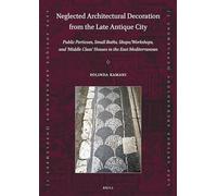Neglected Architectural Decoration from the Late Antique City: Public Porticoes, Small Baths, Shops/Workshops, and 'Middle Class' Houses in the East ... Antique Archaeology (Supplementary Series))
