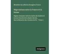 Négociations entre la France et la Suisse: Régime douanier entre le canton de Genève et la zone franche de la Haute-Savoie, Raccordements des chemins de fer - Tome 2